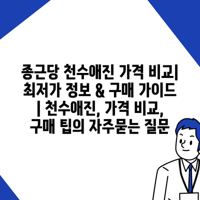 종근당 천수애진 가격 비교| 최저가 정보 & 구매 가이드 | 천수애진, 가격 비교, 구매 팁