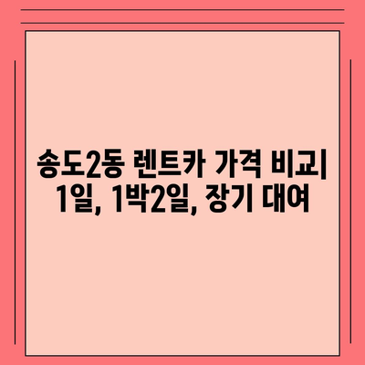 인천시 연수구 송도2동 렌트카 가격비교 | 리스 | 장기대여 | 1일비용 | 비용 | 소카 | 중고 | 신차 | 1박2일 2024후기