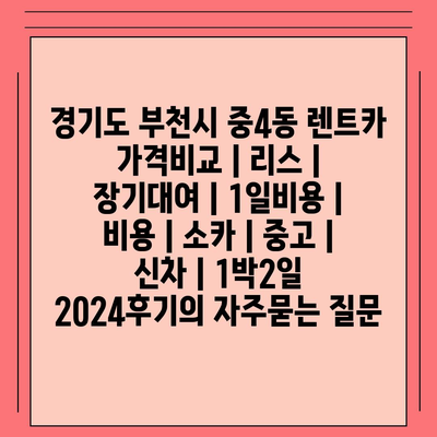 경기도 부천시 중4동 렌트카 가격비교 | 리스 | 장기대여 | 1일비용 | 비용 | 소카 | 중고 | 신차 | 1박2일 2024후기