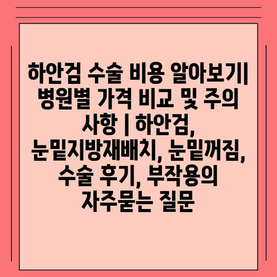 하안검 수술 비용 알아보기| 병원별 가격 비교 및 주의 사항 | 하안검, 눈밑지방재배치, 눈밑꺼짐, 수술 후기, 부작용