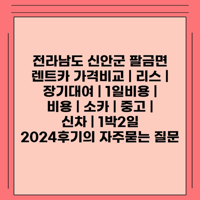 전라남도 신안군 팔금면 렌트카 가격비교 | 리스 | 장기대여 | 1일비용 | 비용 | 소카 | 중고 | 신차 | 1박2일 2024후기