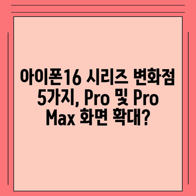 아이폰16 시리즈 변화점 5가지, Pro 및 Pro Max 화면 확대?