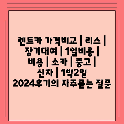 렌트카 가격비교 | 리스 | 장기대여 | 1일비용 | 비용 | 소카 | 중고 | 신차 | 1박2일 2024후기