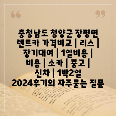 충청남도 청양군 장평면 렌트카 가격비교 | 리스 | 장기대여 | 1일비용 | 비용 | 소카 | 중고 | 신차 | 1박2일 2024후기