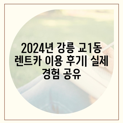 강원도 강릉시 교1동 렌트카 가격비교 | 리스 | 장기대여 | 1일비용 | 비용 | 소카 | 중고 | 신차 | 1박2일 2024후기