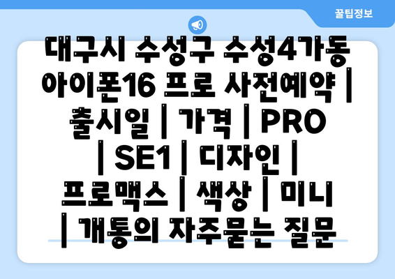 대구시 수성구 수성4가동 아이폰16 프로 사전예약 | 출시일 | 가격 | PRO | SE1 | 디자인 | 프로맥스 | 색상 | 미니 | 개통