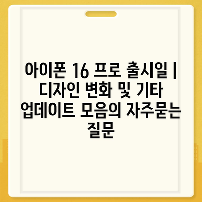 아이폰 16 프로 출시일 | 디자인 변화 및 기타 업데이트 모음