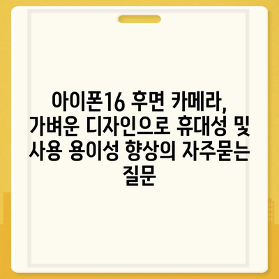 아이폰16 후면 카메라, 가벼운 디자인으로 휴대성 및 사용 용이성 향상