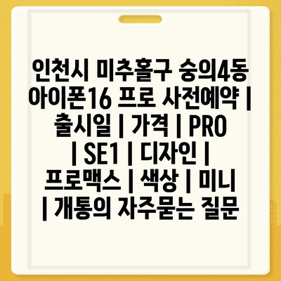 인천시 미추홀구 숭의4동 아이폰16 프로 사전예약 | 출시일 | 가격 | PRO | SE1 | 디자인 | 프로맥스 | 색상 | 미니 | 개통