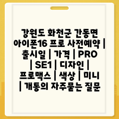 강원도 화천군 간동면 아이폰16 프로 사전예약 | 출시일 | 가격 | PRO | SE1 | 디자인 | 프로맥스 | 색상 | 미니 | 개통