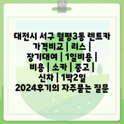 대전시 서구 월평3동 렌트카 가격비교 | 리스 | 장기대여 | 1일비용 | 비용 | 소카 | 중고 | 신차 | 1박2일 2024후기