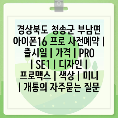 경상북도 청송군 부남면 아이폰16 프로 사전예약 | 출시일 | 가격 | PRO | SE1 | 디자인 | 프로맥스 | 색상 | 미니 | 개통