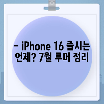 iPhone 16 출시일, 7월 기준 루머 요약