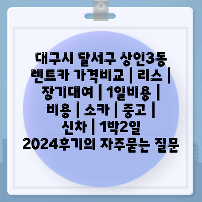 대구시 달서구 상인3동 렌트카 가격비교 | 리스 | 장기대여 | 1일비용 | 비용 | 소카 | 중고 | 신차 | 1박2일 2024후기