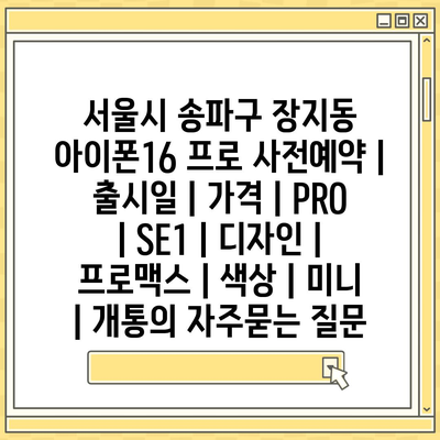 서울시 송파구 장지동 아이폰16 프로 사전예약 | 출시일 | 가격 | PRO | SE1 | 디자인 | 프로맥스 | 색상 | 미니 | 개통