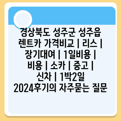 경상북도 성주군 성주읍 렌트카 가격비교 | 리스 | 장기대여 | 1일비용 | 비용 | 소카 | 중고 | 신차 | 1박2일 2024후기