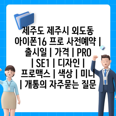 제주도 제주시 외도동 아이폰16 프로 사전예약 | 출시일 | 가격 | PRO | SE1 | 디자인 | 프로맥스 | 색상 | 미니 | 개통