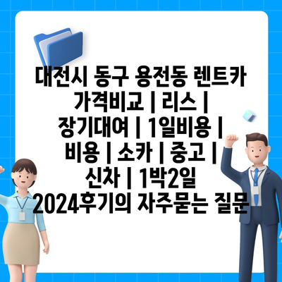 대전시 동구 용전동 렌트카 가격비교 | 리스 | 장기대여 | 1일비용 | 비용 | 소카 | 중고 | 신차 | 1박2일 2024후기