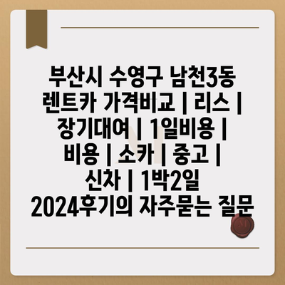 부산시 수영구 남천3동 렌트카 가격비교 | 리스 | 장기대여 | 1일비용 | 비용 | 소카 | 중고 | 신차 | 1박2일 2024후기