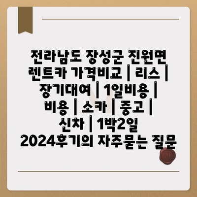 전라남도 장성군 진원면 렌트카 가격비교 | 리스 | 장기대여 | 1일비용 | 비용 | 소카 | 중고 | 신차 | 1박2일 2024후기