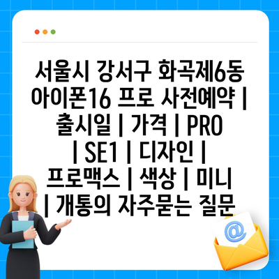 서울시 강서구 화곡제6동 아이폰16 프로 사전예약 | 출시일 | 가격 | PRO | SE1 | 디자인 | 프로맥스 | 색상 | 미니 | 개통