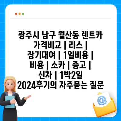 광주시 남구 월산동 렌트카 가격비교 | 리스 | 장기대여 | 1일비용 | 비용 | 소카 | 중고 | 신차 | 1박2일 2024후기