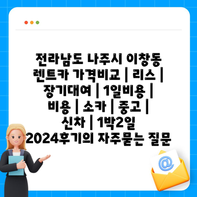 전라남도 나주시 이창동 렌트카 가격비교 | 리스 | 장기대여 | 1일비용 | 비용 | 소카 | 중고 | 신차 | 1박2일 2024후기