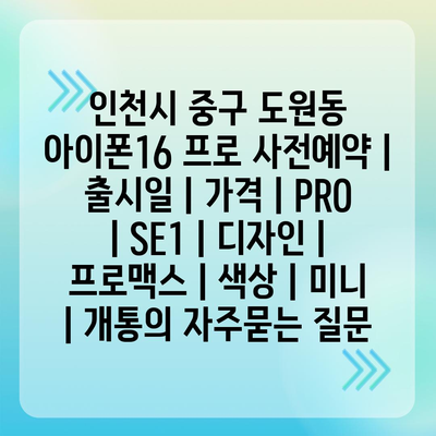 인천시 중구 도원동 아이폰16 프로 사전예약 | 출시일 | 가격 | PRO | SE1 | 디자인 | 프로맥스 | 색상 | 미니 | 개통