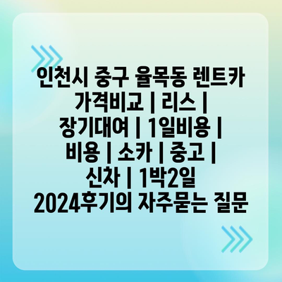 인천시 중구 율목동 렌트카 가격비교 | 리스 | 장기대여 | 1일비용 | 비용 | 소카 | 중고 | 신차 | 1박2일 2024후기