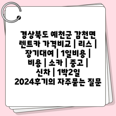 경상북도 예천군 감천면 렌트카 가격비교 | 리스 | 장기대여 | 1일비용 | 비용 | 소카 | 중고 | 신차 | 1박2일 2024후기