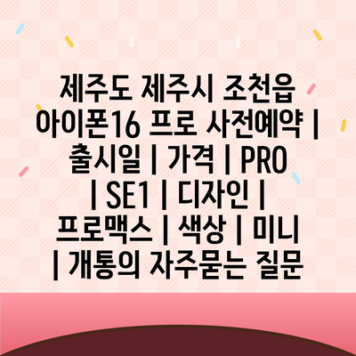 제주도 제주시 조천읍 아이폰16 프로 사전예약 | 출시일 | 가격 | PRO | SE1 | 디자인 | 프로맥스 | 색상 | 미니 | 개통