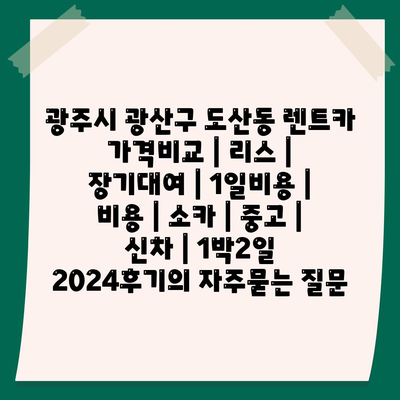 광주시 광산구 도산동 렌트카 가격비교 | 리스 | 장기대여 | 1일비용 | 비용 | 소카 | 중고 | 신차 | 1박2일 2024후기