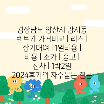 경상남도 양산시 강서동 렌트카 가격비교 | 리스 | 장기대여 | 1일비용 | 비용 | 소카 | 중고 | 신차 | 1박2일 2024후기