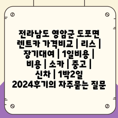 전라남도 영암군 도포면 렌트카 가격비교 | 리스 | 장기대여 | 1일비용 | 비용 | 소카 | 중고 | 신차 | 1박2일 2024후기