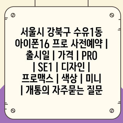 서울시 강북구 수유1동 아이폰16 프로 사전예약 | 출시일 | 가격 | PRO | SE1 | 디자인 | 프로맥스 | 색상 | 미니 | 개통