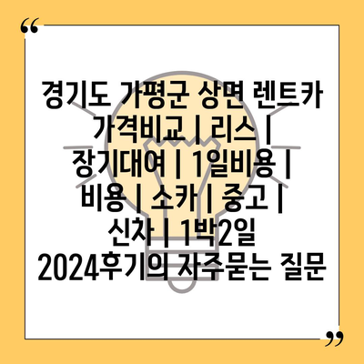 경기도 가평군 상면 렌트카 가격비교 | 리스 | 장기대여 | 1일비용 | 비용 | 소카 | 중고 | 신차 | 1박2일 2024후기