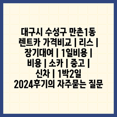 대구시 수성구 만촌1동 렌트카 가격비교 | 리스 | 장기대여 | 1일비용 | 비용 | 소카 | 중고 | 신차 | 1박2일 2024후기