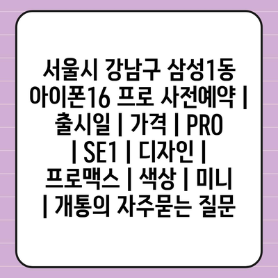 서울시 강남구 삼성1동 아이폰16 프로 사전예약 | 출시일 | 가격 | PRO | SE1 | 디자인 | 프로맥스 | 색상 | 미니 | 개통