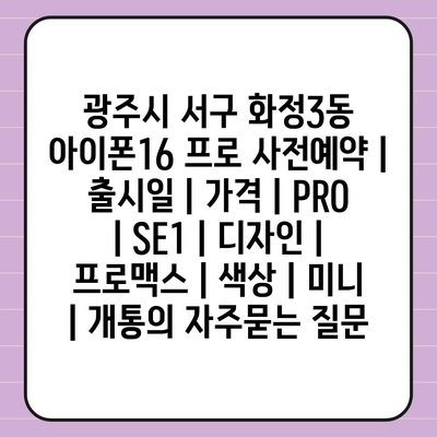 광주시 서구 화정3동 아이폰16 프로 사전예약 | 출시일 | 가격 | PRO | SE1 | 디자인 | 프로맥스 | 색상 | 미니 | 개통