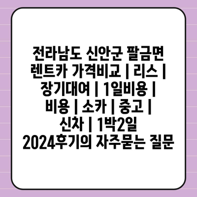 전라남도 신안군 팔금면 렌트카 가격비교 | 리스 | 장기대여 | 1일비용 | 비용 | 소카 | 중고 | 신차 | 1박2일 2024후기