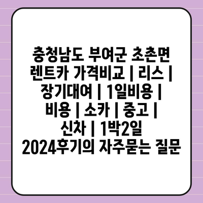 충청남도 부여군 초촌면 렌트카 가격비교 | 리스 | 장기대여 | 1일비용 | 비용 | 소카 | 중고 | 신차 | 1박2일 2024후기