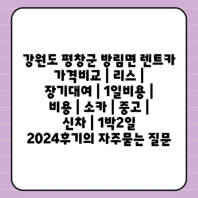 강원도 평창군 방림면 렌트카 가격비교 | 리스 | 장기대여 | 1일비용 | 비용 | 소카 | 중고 | 신차 | 1박2일 2024후기