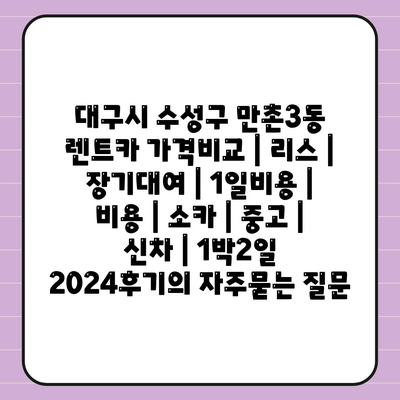 대구시 수성구 만촌3동 렌트카 가격비교 | 리스 | 장기대여 | 1일비용 | 비용 | 소카 | 중고 | 신차 | 1박2일 2024후기