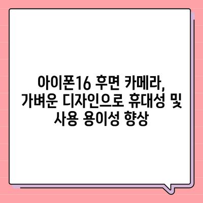 아이폰16 후면 카메라, 가벼운 디자인으로 휴대성 및 사용 용이성 향상