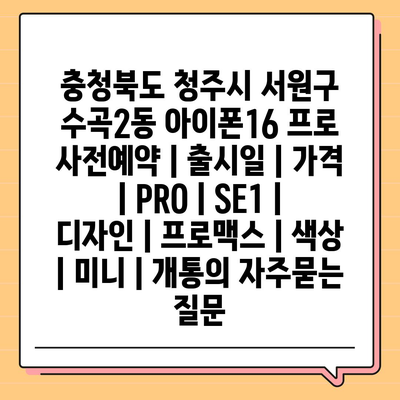 충청북도 청주시 서원구 수곡2동 아이폰16 프로 사전예약 | 출시일 | 가격 | PRO | SE1 | 디자인 | 프로맥스 | 색상 | 미니 | 개통