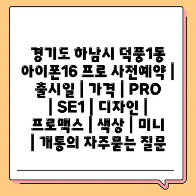 경기도 하남시 덕풍1동 아이폰16 프로 사전예약 | 출시일 | 가격 | PRO | SE1 | 디자인 | 프로맥스 | 색상 | 미니 | 개통