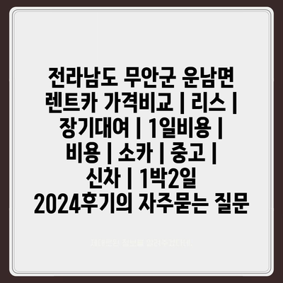 전라남도 무안군 운남면 렌트카 가격비교 | 리스 | 장기대여 | 1일비용 | 비용 | 소카 | 중고 | 신차 | 1박2일 2024후기