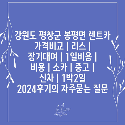 강원도 평창군 봉평면 렌트카 가격비교 | 리스 | 장기대여 | 1일비용 | 비용 | 소카 | 중고 | 신차 | 1박2일 2024후기