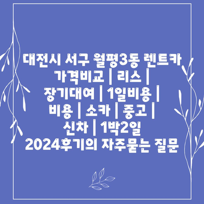 대전시 서구 월평3동 렌트카 가격비교 | 리스 | 장기대여 | 1일비용 | 비용 | 소카 | 중고 | 신차 | 1박2일 2024후기