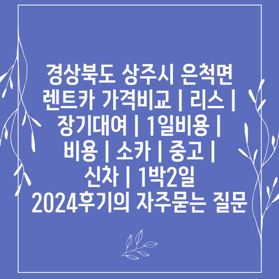 경상북도 상주시 은척면 렌트카 가격비교 | 리스 | 장기대여 | 1일비용 | 비용 | 소카 | 중고 | 신차 | 1박2일 2024후기